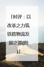 时评：以改革之力筑铁路物流发展之基(图)