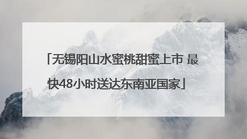 无锡阳山水蜜桃甜蜜上市 最快48小时送达东南亚国家