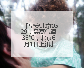 早安北京0529：最高气温33℃；北京6月1日上汛