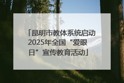 昆明市教体系统启动2025年全国“爱眼日”宣传教育活动