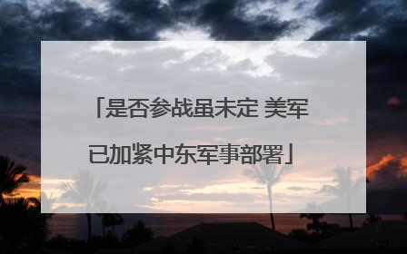 是否参战虽未定 美军已加紧中东军事部署