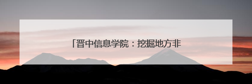 晋中信息学院：挖掘地方非遗之美 创新学校美育工作