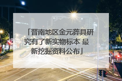晋南地区金元葬具研究有了新实物标本 最新挖掘资料公布