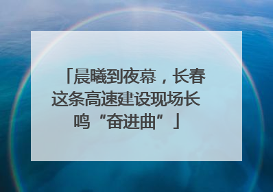 晨曦到夜幕，长春这条高速建设现场长鸣“奋进曲”