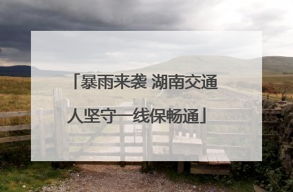 暴雨来袭 湖南交通人坚守一线保畅通