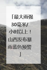最大雨强30毫米/小时以上！山西发布暴雨蓝色预警