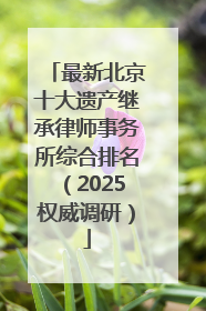 最新北京十大遗产继承律师事务所综合排名（2025权威调研）