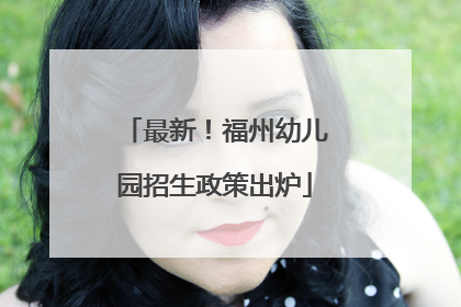 最新！福州幼儿园招生政策出炉