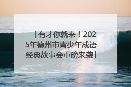 有才你就来！2025年德州市青少年成语经典故事会重磅来袭