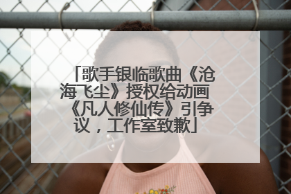 歌手银临歌曲《沧海飞尘》授权给动画《凡人修仙传》引争议，工作室致歉