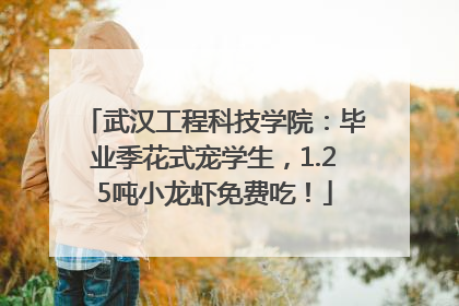 武汉工程科技学院：毕业季花式宠学生，1.25吨小龙虾免费吃！