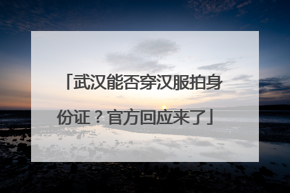武汉能否穿汉服拍身份证？官方回应来了