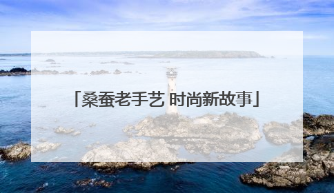 桑蚕老手艺 时尚新故事