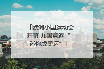 欧洲小国运动会开幕 九国竞逐“迷你版奥运”