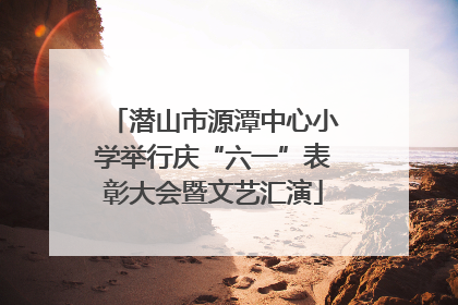 潜山市源潭中心小学举行庆“六一”表彰大会暨文艺汇演