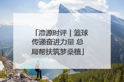 澧源时评｜篮球传递奋进力量 总局帮扶筑梦桑植