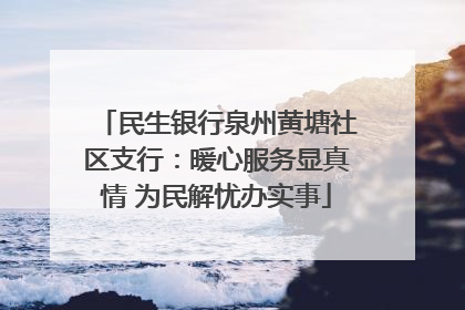 民生银行泉州黄塘社区支行：暖心服务显真情 为民解忧办实事