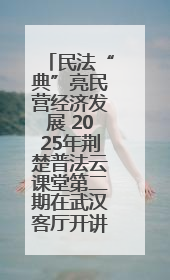 民法“典”亮民营经济发展 2025年荆楚普法云课堂第二期在武汉客厅开讲