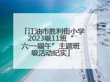 江油市胜利街小学2023级11班“六一·端午”主题班级活动纪实