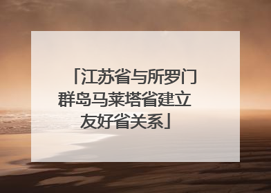 江苏省与所罗门群岛马莱塔省建立友好省关系