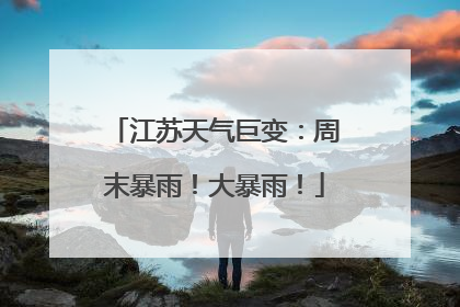 江苏天气巨变：周末暴雨！大暴雨！