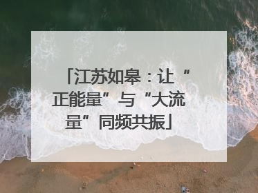 江苏如皋：让“正能量”与“大流量”同频共振