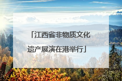 江西省非物质文化遗产展演在港举行