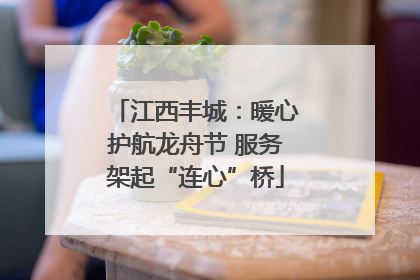 江西丰城：暖心护航龙舟节 服务架起“连心”桥