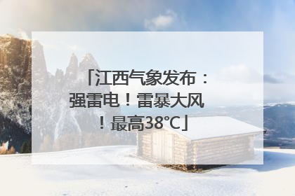 江西气象发布：强雷电！雷暴大风！最高38℃