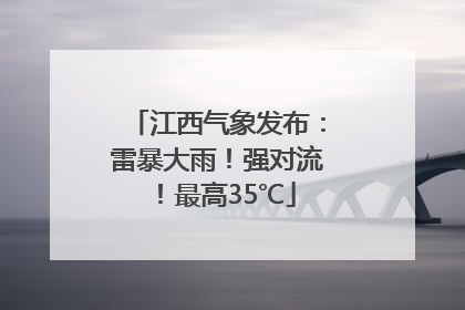 江西气象发布：雷暴大雨！强对流！最高35℃