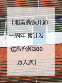 池黄高铁开通一周年 累计发送旅客超300万人次