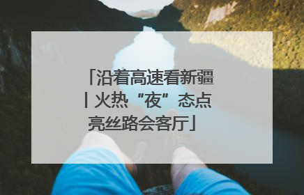 沿着高速看新疆丨火热“夜”态点亮丝路会客厅