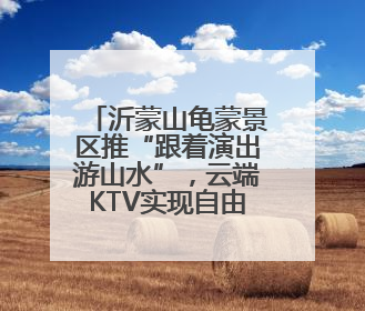 沂蒙山龟蒙景区推“跟着演出游山水”，云端KTV实现自由开麦