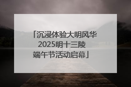沉浸体验大明风华 2025明十三陵端午节活动启幕