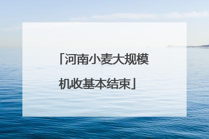 河南小麦大规模机收基本结束