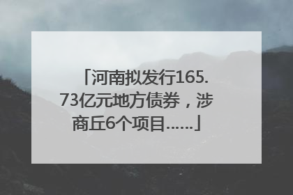 河南拟发行165.73亿元地方债券，涉商丘6个项目……