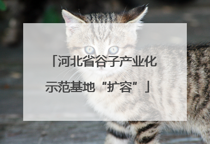 河北省谷子产业化示范基地“扩容”