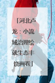 河北卢龙：小流域治理绘就生态丰饶画卷