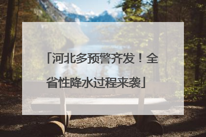 河北多预警齐发！全省性降水过程来袭