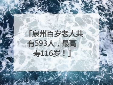 泉州百岁老人共有593人，最高寿116岁！