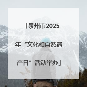 泉州市2025年“文化和自然遗产日”活动举办