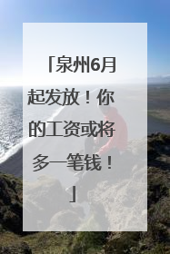 泉州6月起发放！你的工资或将多一笔钱！