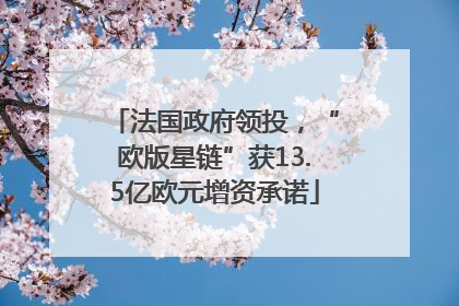 法国政府领投，“欧版星链”获13.5亿欧元增资承诺