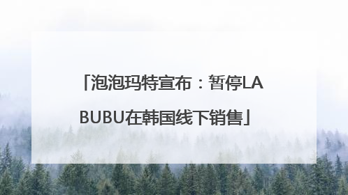 泡泡玛特宣布：暂停LABUBU在韩国线下销售