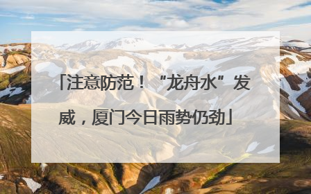 注意防范！“龙舟水”发威，厦门今日雨势仍劲