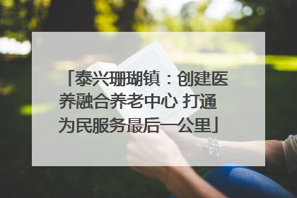 泰兴珊瑚镇：创建医养融合养老中心 打通为民服务最后一公里