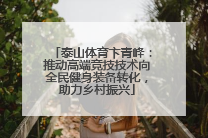 泰山体育卞青峰：推动高端竞技技术向全民健身装备转化，助力乡村振兴