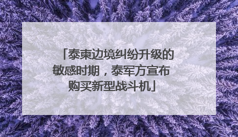 泰柬边境纠纷升级的敏感时期，泰军方宣布购买新型战斗机