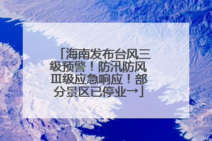 海南发布台风三级预警！防汛防风Ⅲ级应急响应！部分景区已停业→