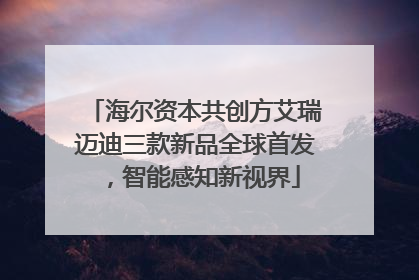 海尔资本共创方艾瑞迈迪三款新品全球首发，智能感知新视界